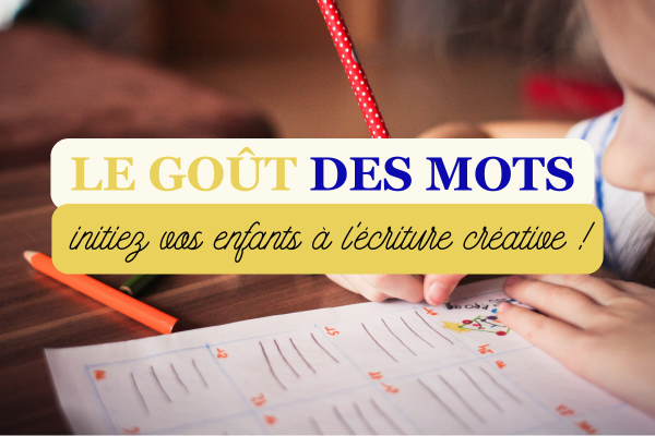 Le Goût des Mots : initiez vos enfants à l'écriture créative !