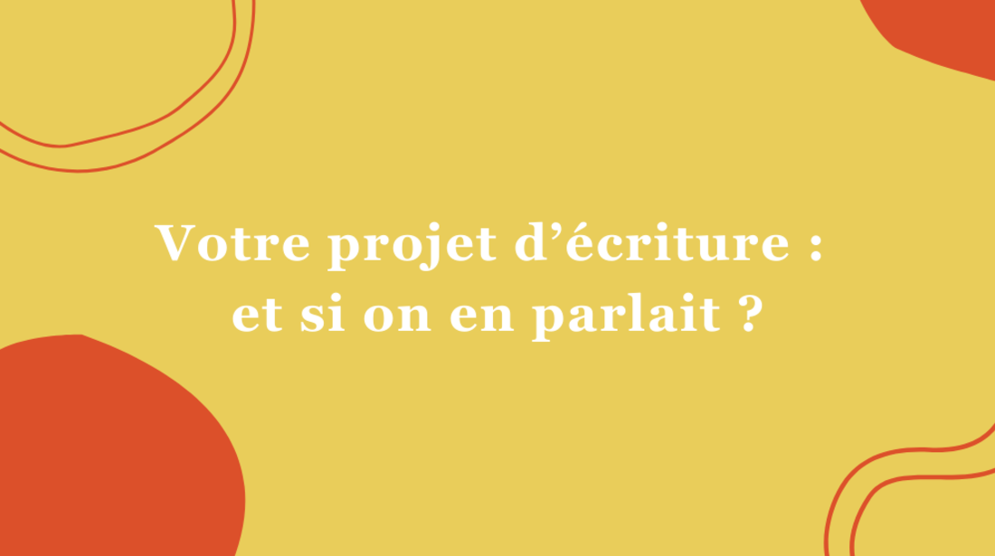 Votre projet d'écriture : et si on en parlait ?